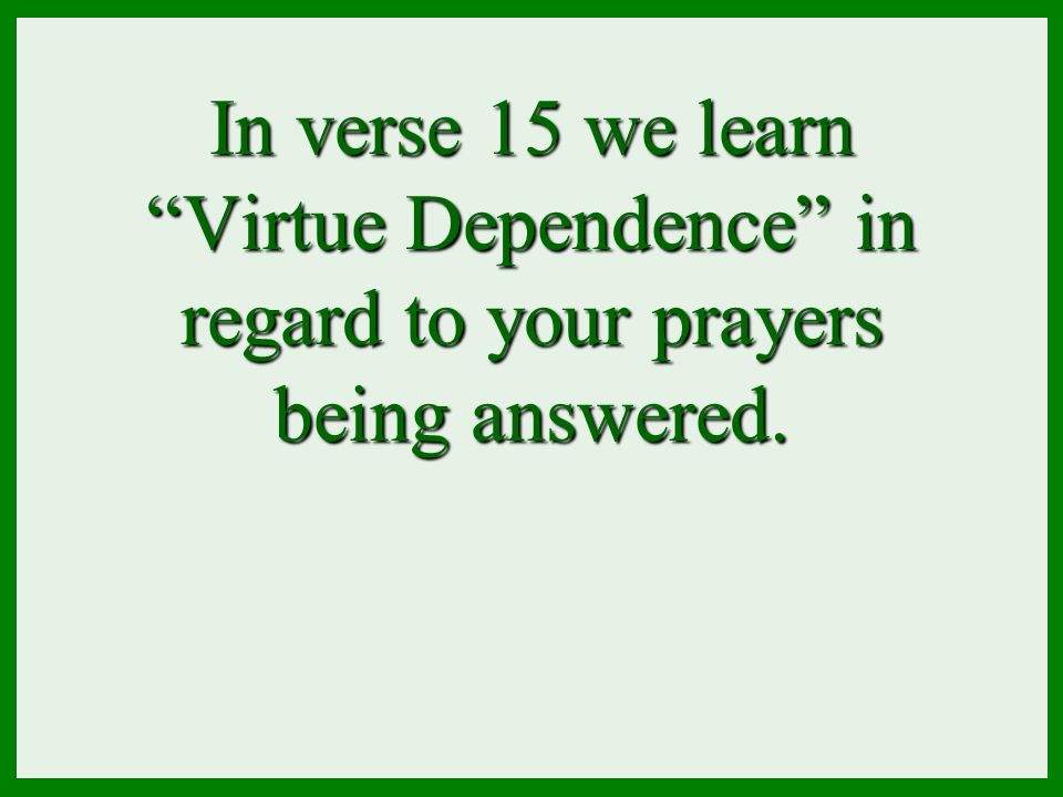 In verse 15 we learn Virtue Dependence in regard to your prayers being answered.