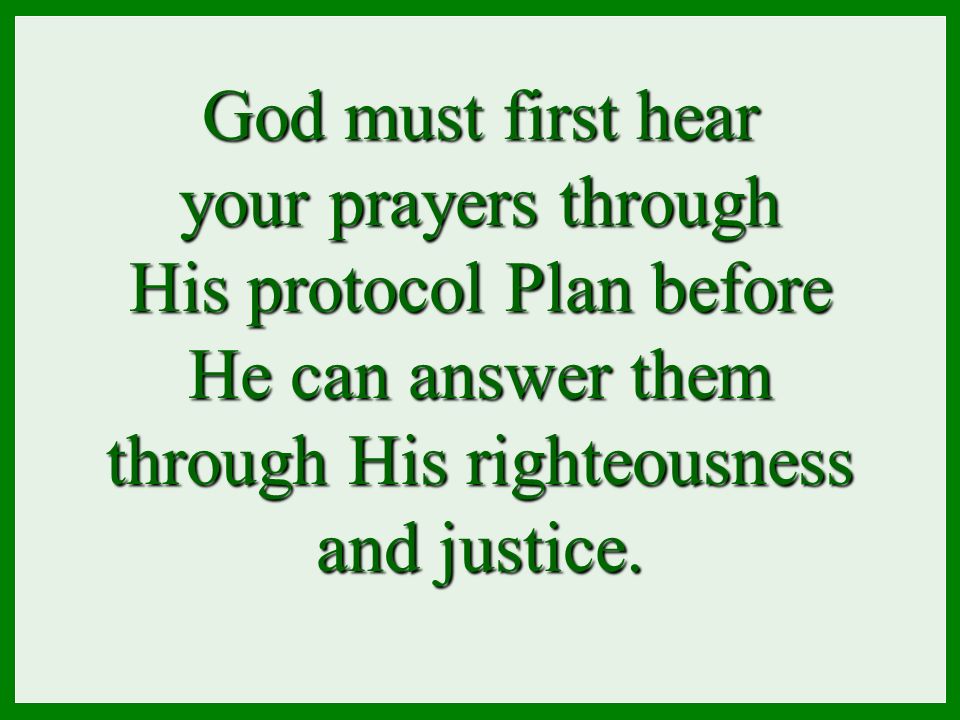 God must first hear your prayers through His protocol Plan before He can answer them through His righteousness and justice.
