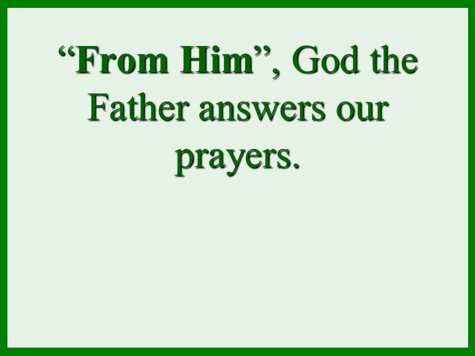 From Him , God the Father answers our prayers.
