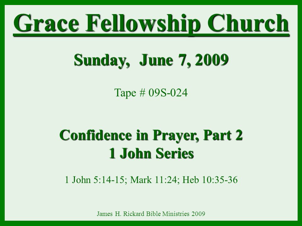 Grace Fellowship Church Sunday, June 7, 2009 Tape # 09S-024 Confidence in Prayer, Part 2 1 John Series 1 John Series 1 John 5:14-15; Mark 11:24; Heb 10:35-36 James H.