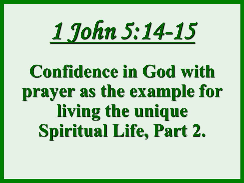 1 John 5:14-15 Confidence in God with prayer as the example for living the unique Spiritual Life, Part 2.