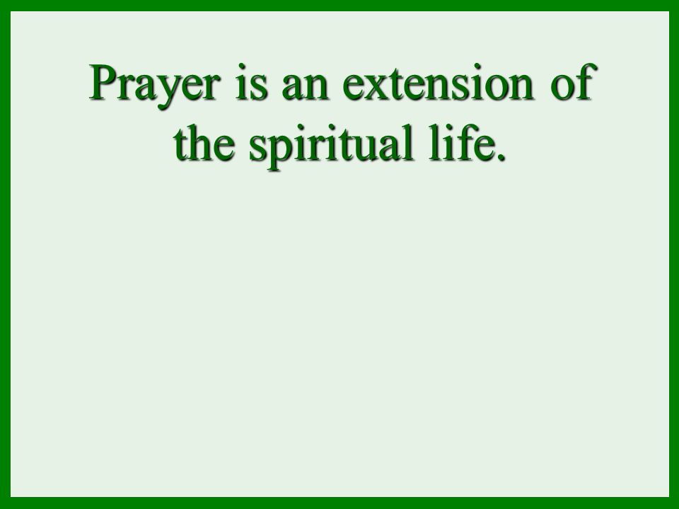 Prayer is an extension of the spiritual life.