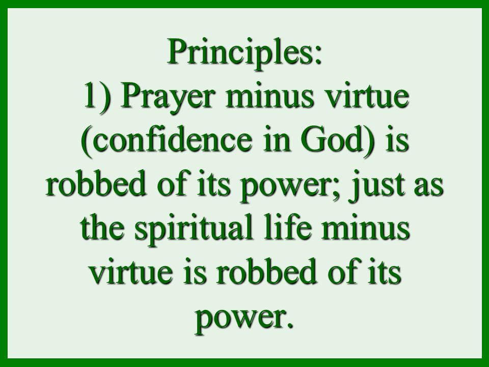 Principles: 1) Prayer minus virtue (confidence in God) is robbed of its power; just as the spiritual life minus virtue is robbed of its power.