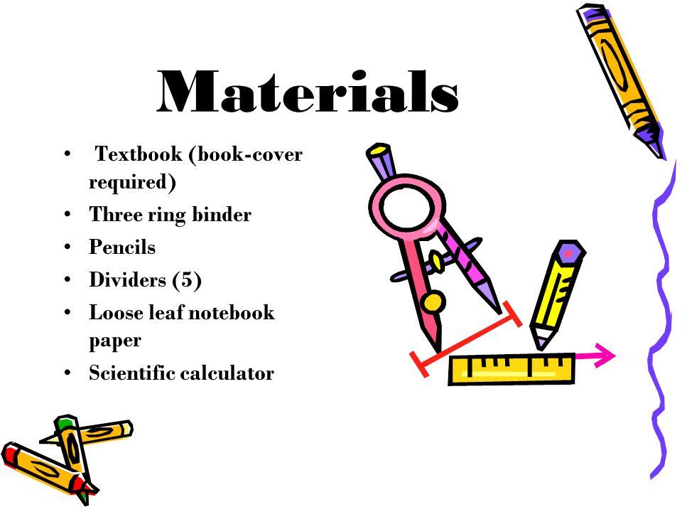 Materials Textbook (book-cover required) Three ring binder Pencils Dividers (5) Loose leaf notebook paper Scientific calculator
