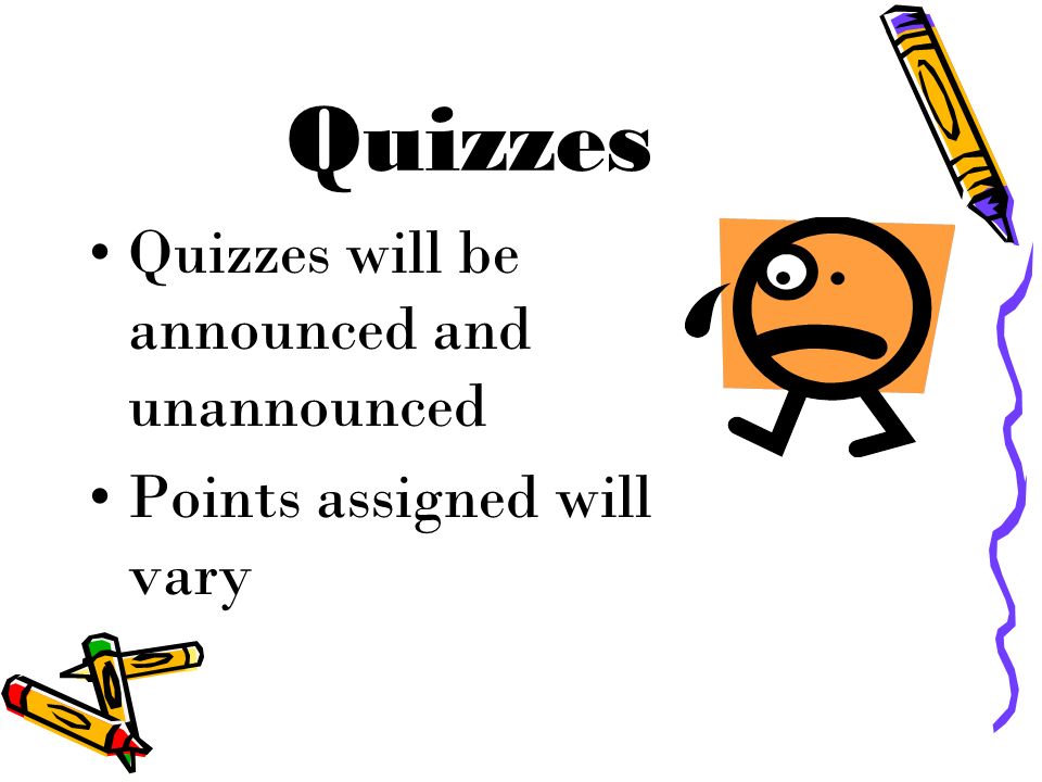 Quizzes Quizzes will be announced and unannounced Points assigned will vary