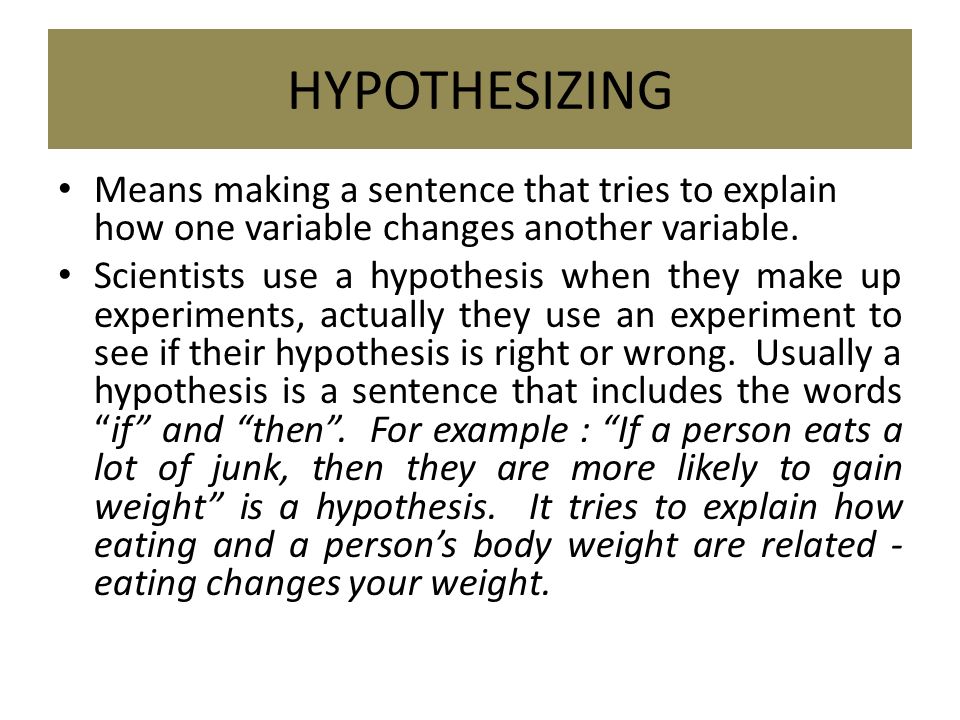 HYPOTHESIZING Means making a sentence that tries to explain how one variable changes another variable.