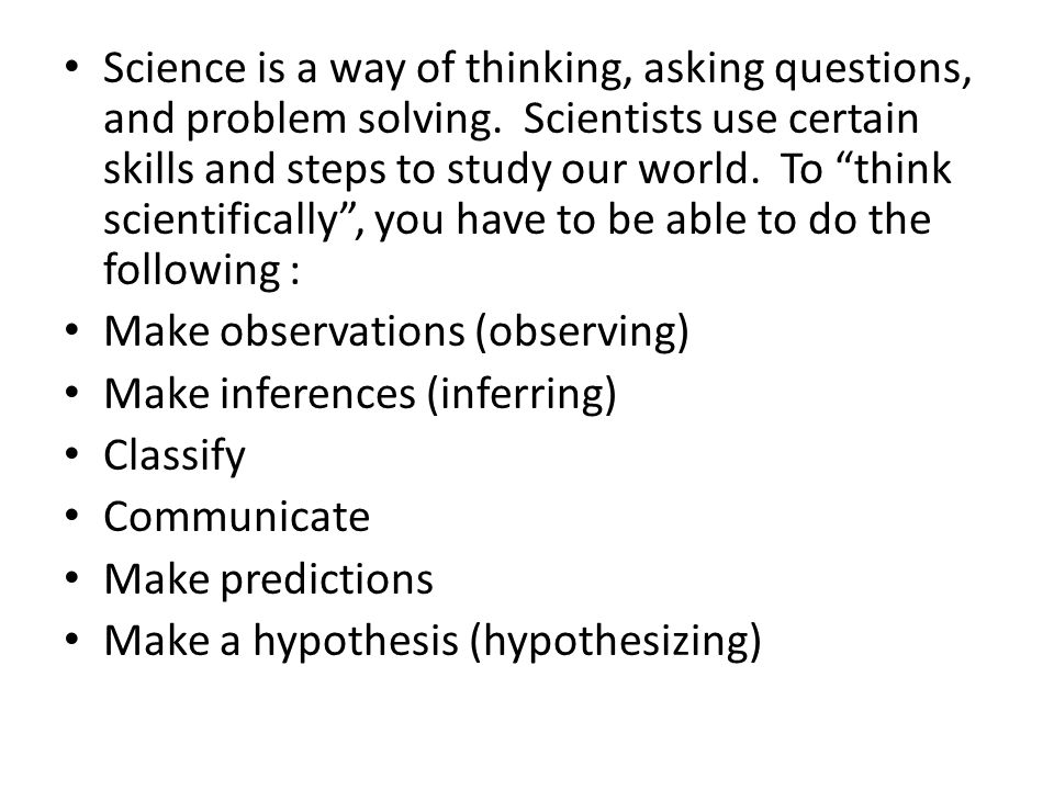 Science is a way of thinking, asking questions, and problem solving.