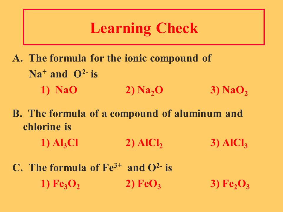 Learning Check A. The formula for the ionic compound of Na + and O 2- is 1) NaO2) Na 2 O3) NaO 2 B.