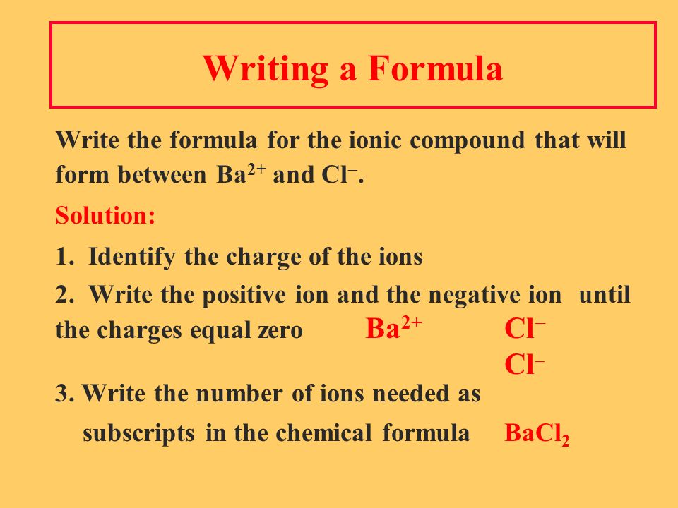 Writing a Formula Write the formula for the ionic compound that will form between Ba 2+ and Cl .