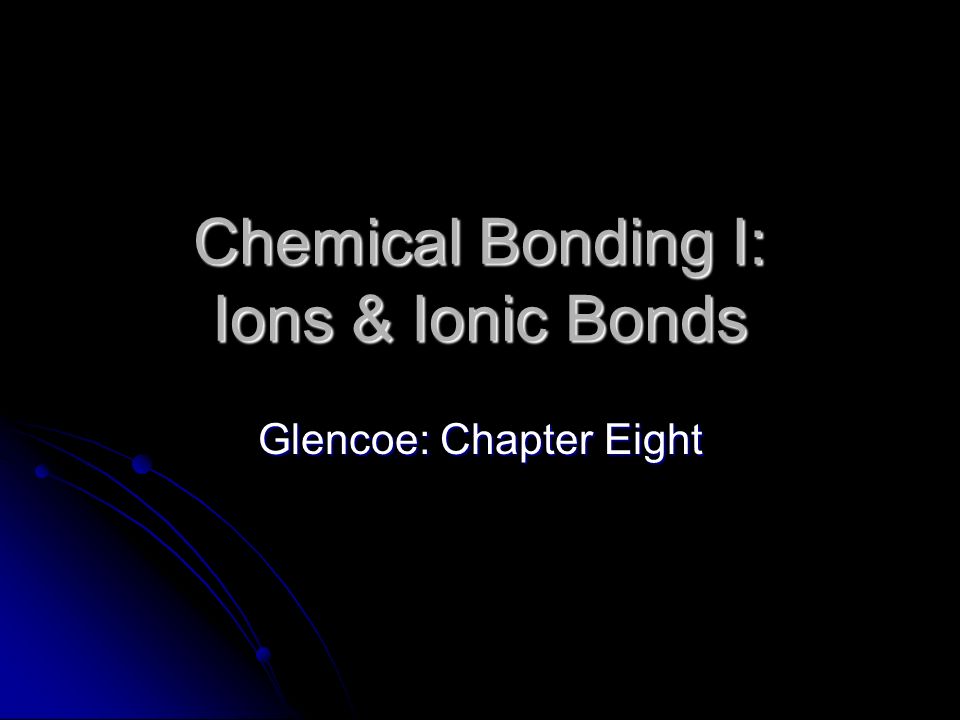 Chemical Bonding I: Ions & Ionic Bonds Glencoe: Chapter Eight