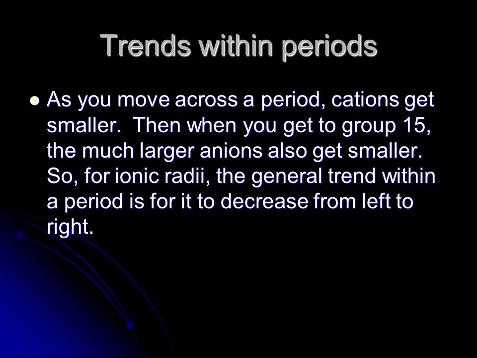 Trends within periods As you move across a period, cations get smaller.