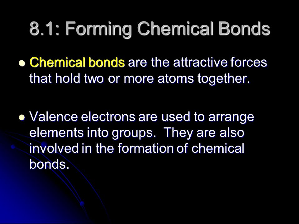 8.1: Forming Chemical Bonds Chemical bonds are the attractive forces that hold two or more atoms together.