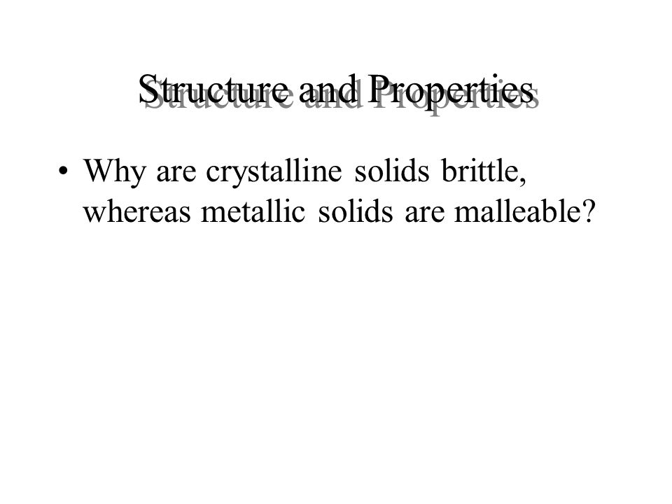 Structure and Properties Why are crystalline solids brittle, whereas metallic solids are malleable