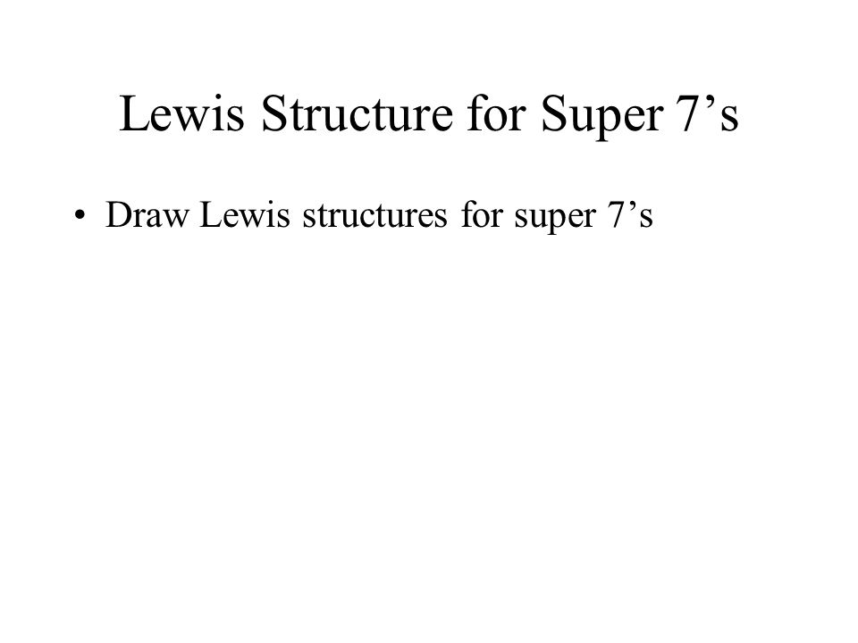 Lewis Structure for Super 7’s Draw Lewis structures for super 7’s