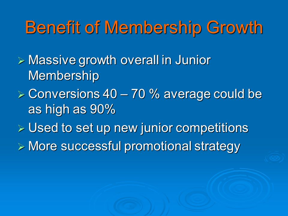 Benefit of Membership Growth  Massive growth overall in Junior Membership  Conversions 40 – 70 % average could be as high as 90%  Used to set up new junior competitions  More successful promotional strategy