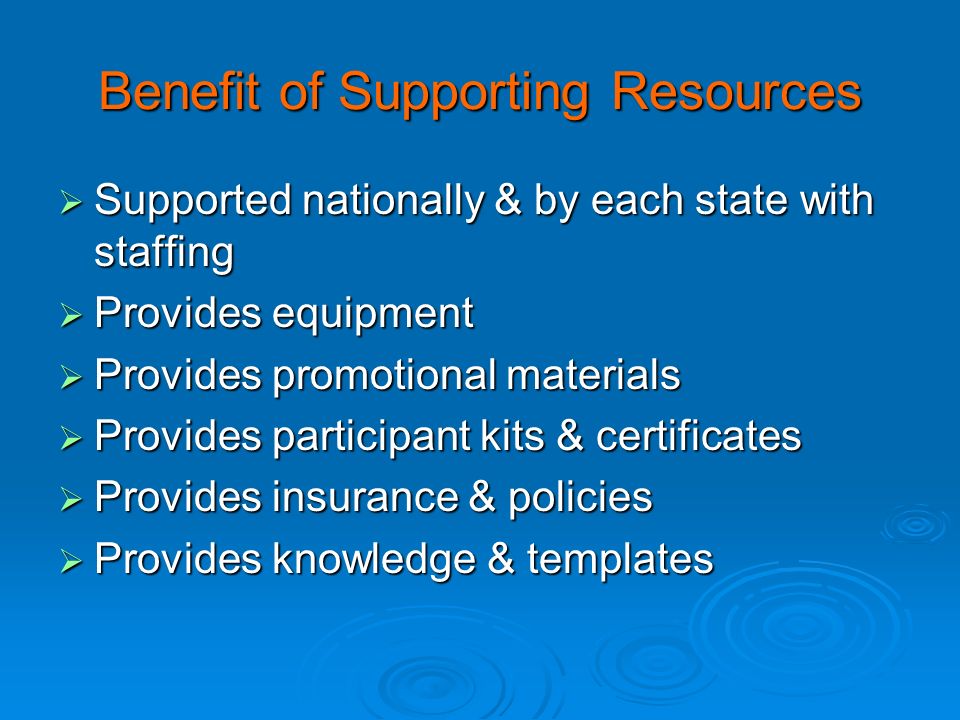 Benefit of Supporting Resources  Supported nationally & by each state with staffing  Provides equipment  Provides promotional materials  Provides participant kits & certificates  Provides insurance & policies  Provides knowledge & templates