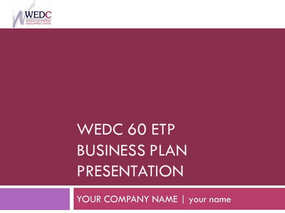 WEDC 60 ETP BUSINESS PLAN PRESENTATION YOUR COMPANY NAME | your name