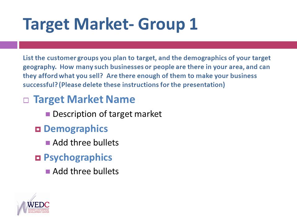 Target Market- Group 1 List the customer groups you plan to target, and the demographics of your target geography.