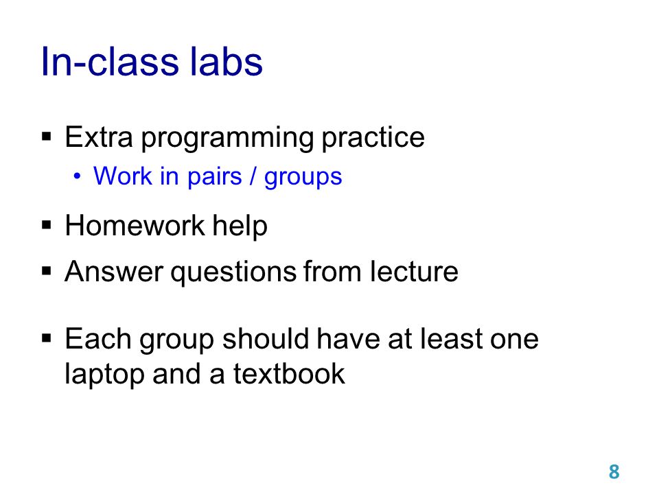 In-class labs  Extra programming practice Work in pairs / groups  Homework help  Answer questions from lecture  Each group should have at least one laptop and a textbook 8
