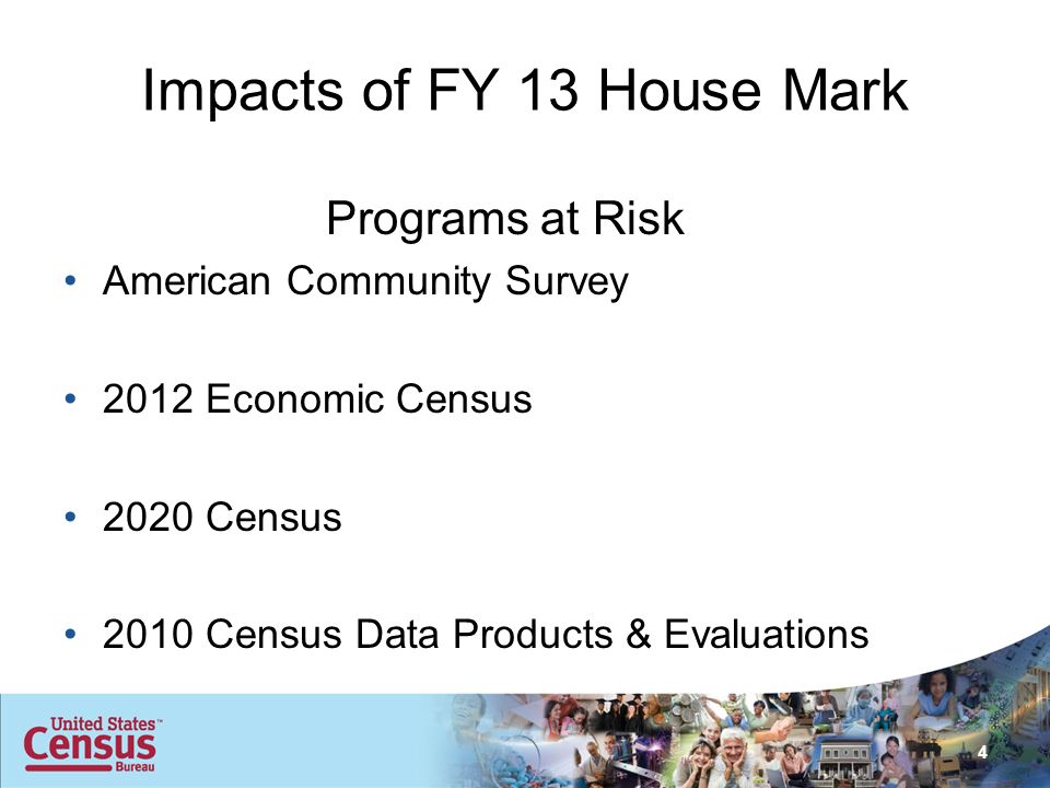 Impacts of FY 13 House Mark Programs at Risk American Community Survey 2012 Economic Census 2020 Census 2010 Census Data Products & Evaluations 4