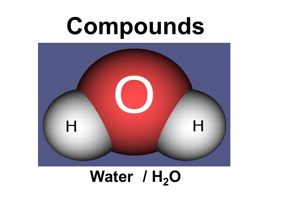 Compounds Water / H 2 O