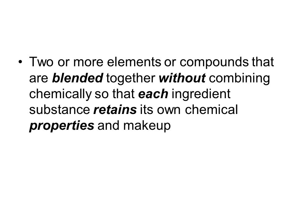 Two or more elements or compounds that are blended together without combining chemically so that each ingredient substance retains its own chemical properties and makeup