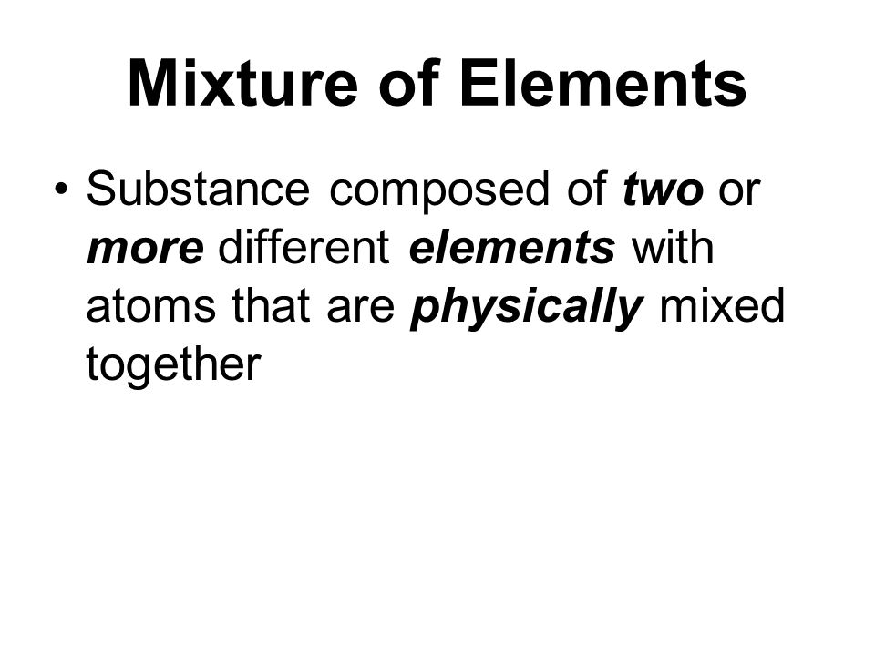 Mixture of Elements Substance composed of two or more different elements with atoms that are physically mixed together