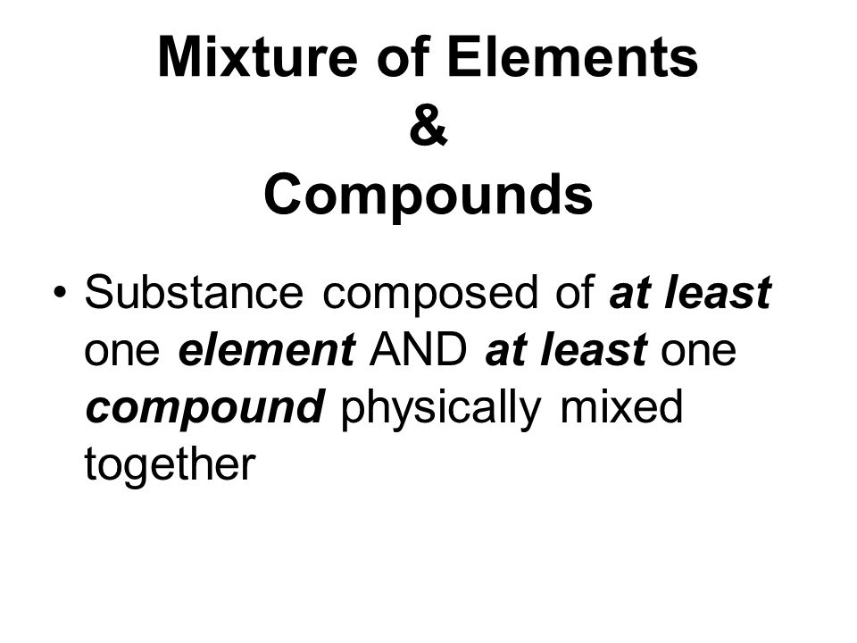 Mixture of Elements & Compounds Substance composed of at least one element AND at least one compound physically mixed together