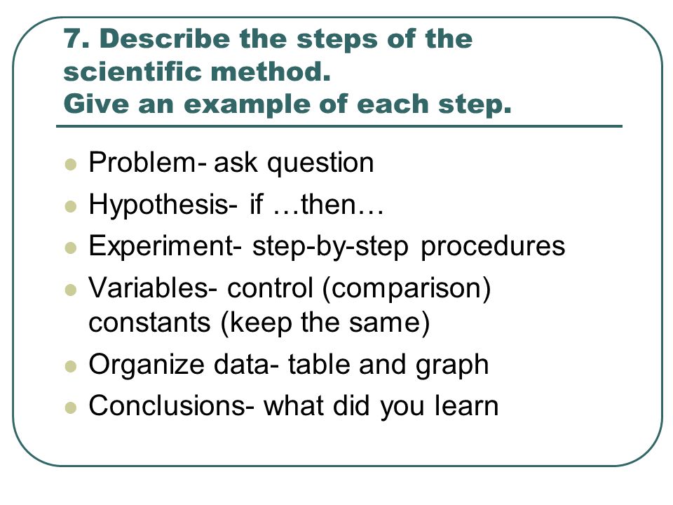 7. Describe the steps of the scientific method. Give an example of each step.