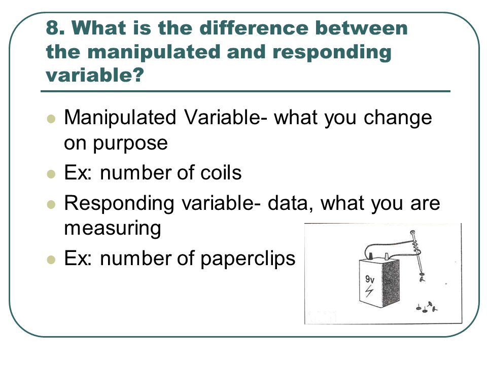 8. What is the difference between the manipulated and responding variable.