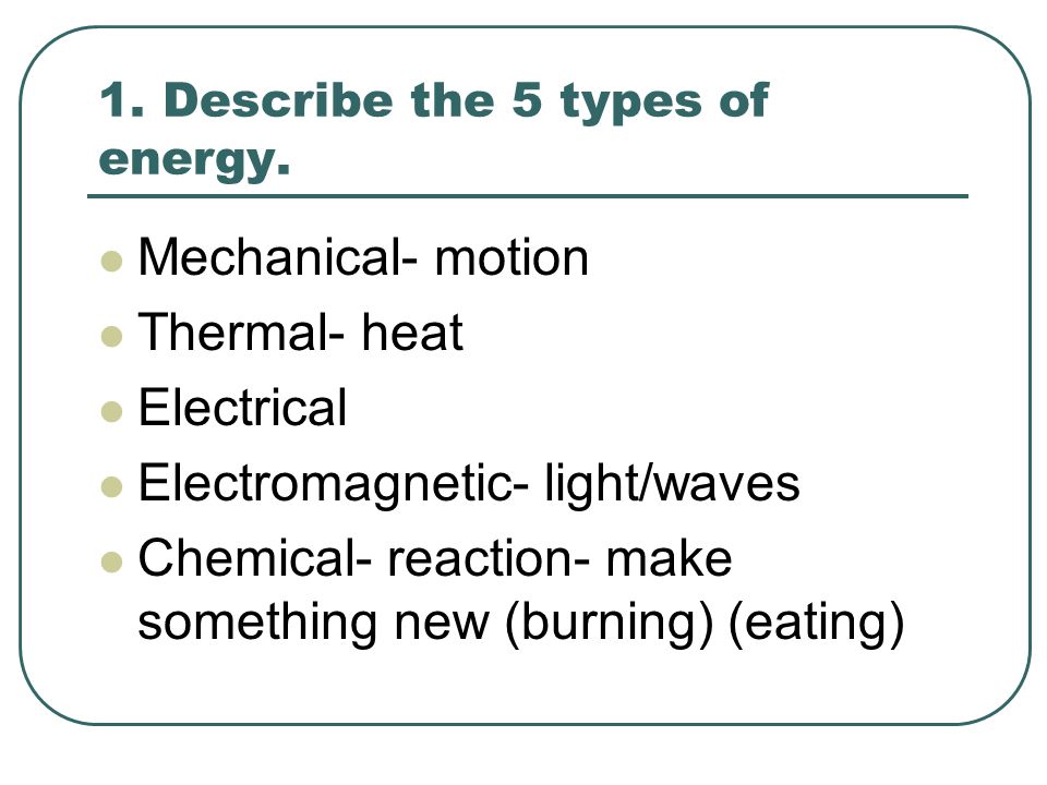 1. Describe the 5 types of energy.