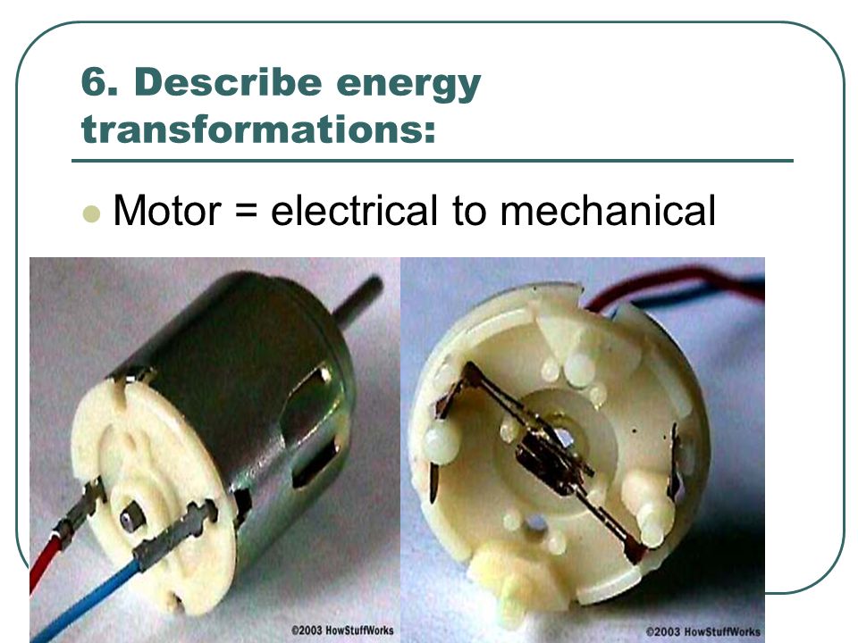 6. Describe energy transformations: Motor = electrical to mechanical