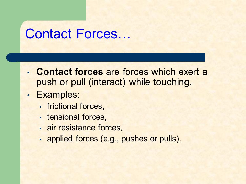 Contact Forces… Contact forces are forces which exert a push or pull (interact) while touching.