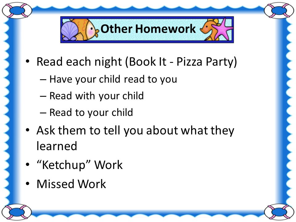 Other Homework Read each night (Book It - Pizza Party) – Have your child read to you – Read with your child – Read to your child Ask them to tell you about what they learned Ketchup Work Missed Work