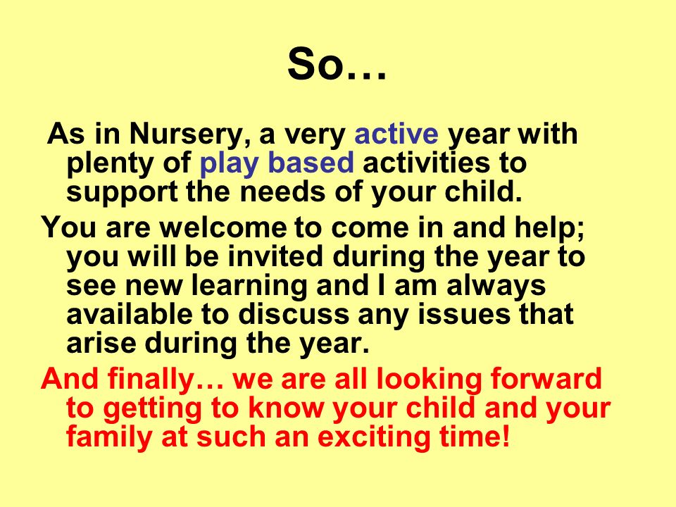 So… As in Nursery, a very active year with plenty of play based activities to support the needs of your child.