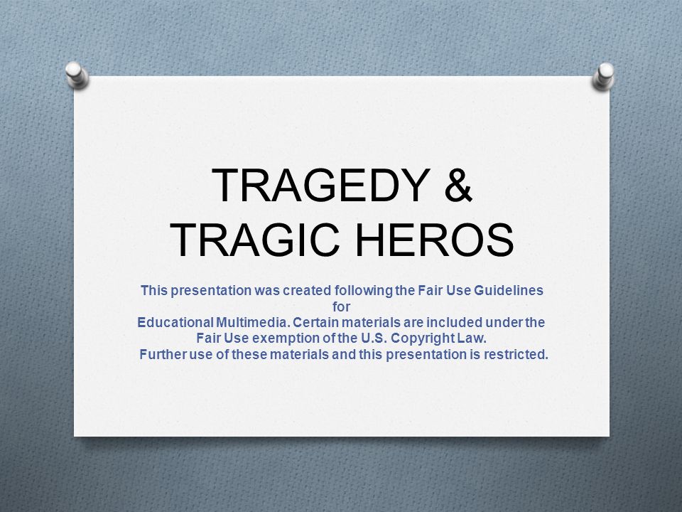 TRAGEDY & TRAGIC HEROS This presentation was created following the Fair Use Guidelines for Educational Multimedia.