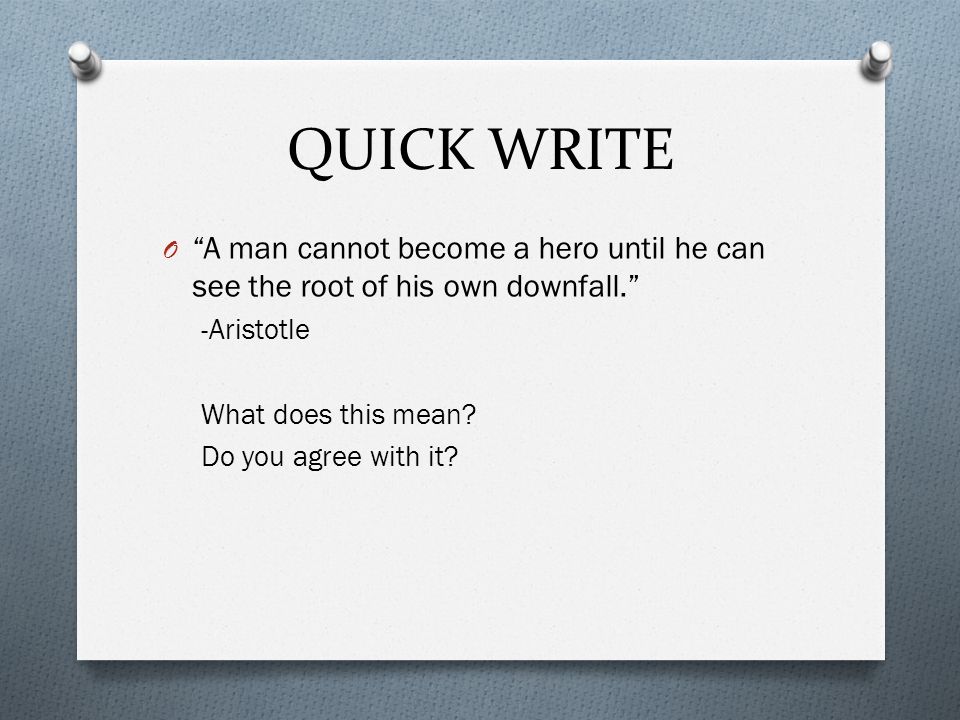 QUICK WRITE O A man cannot become a hero until he can see the root of his own downfall. -Aristotle What does this mean.