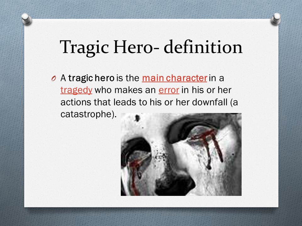 Tragic Hero- definition O A tragic hero is the main character in a tragedy who makes an error in his or her actions that leads to his or her downfall (a catastrophe).character tragedyerror