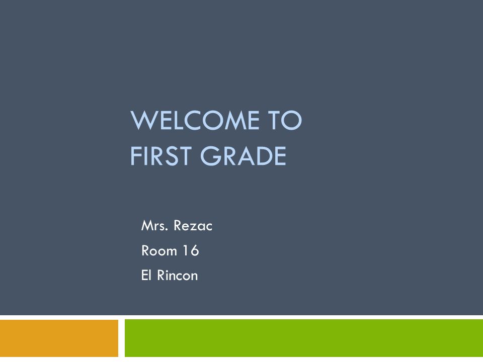 WELCOME TO FIRST GRADE Mrs. Rezac Room 16 El Rincon