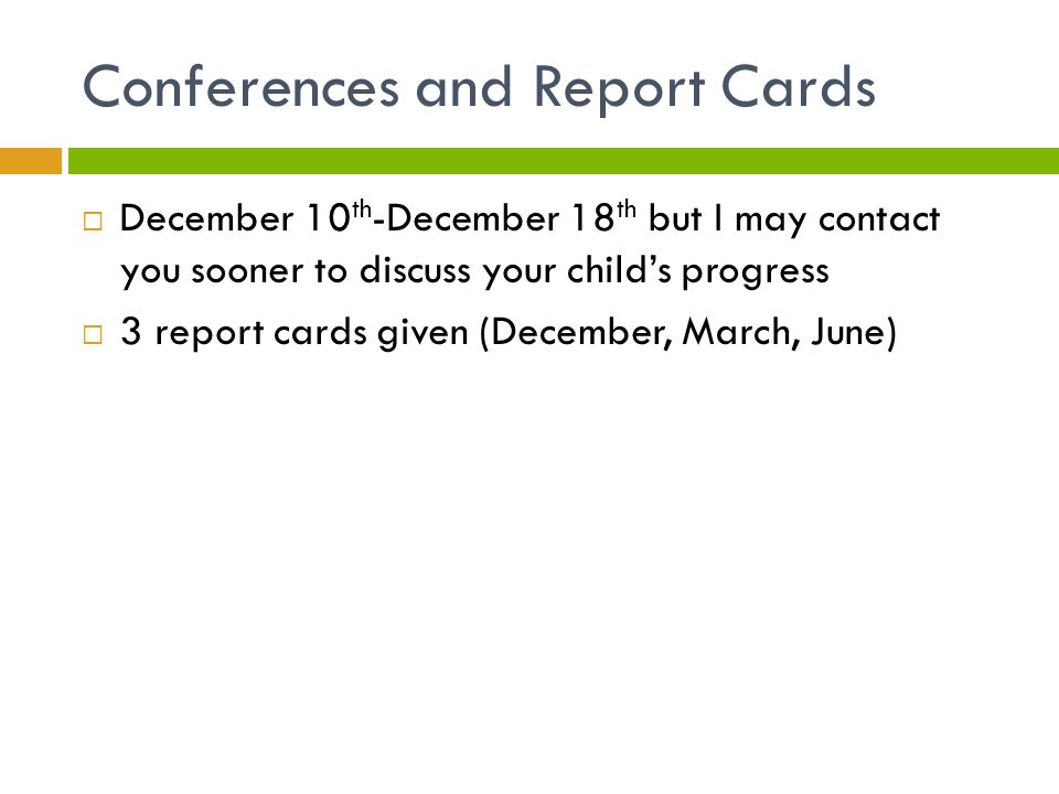 Conferences and Report Cards  December 10 th -December 18 th but I may contact you sooner to discuss your child’s progress  3 report cards given (December, March, June)