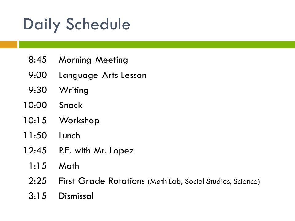 Daily Schedule 8:45 Morning Meeting 9:00 Language Arts Lesson 9:30 Writing 10:00 Snack 10:15 Workshop 11:50 Lunch 12:45 P.E.
