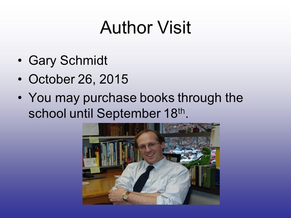 Author Visit Gary Schmidt October 26, 2015 You may purchase books through the school until September 18 th.