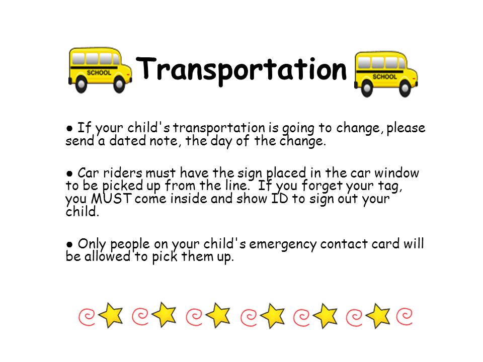 Transportation ● If your child s transportation is going to change, please send a dated note, the day of the change.