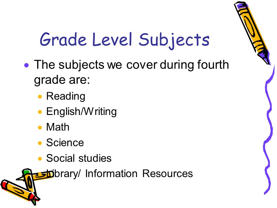 Grade Level Subjects  The subjects we cover during fourth grade are:  Reading  English/Writing  Math  Science  Social studies  Library/ Information Resources