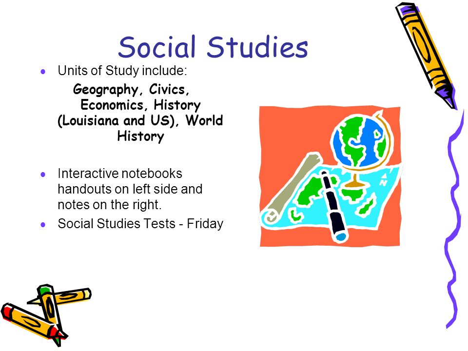 Social Studies  Units of Study include: Geography, Civics, Economics, History (Louisiana and US), World History  Interactive notebooks handouts on left side and notes on the right.
