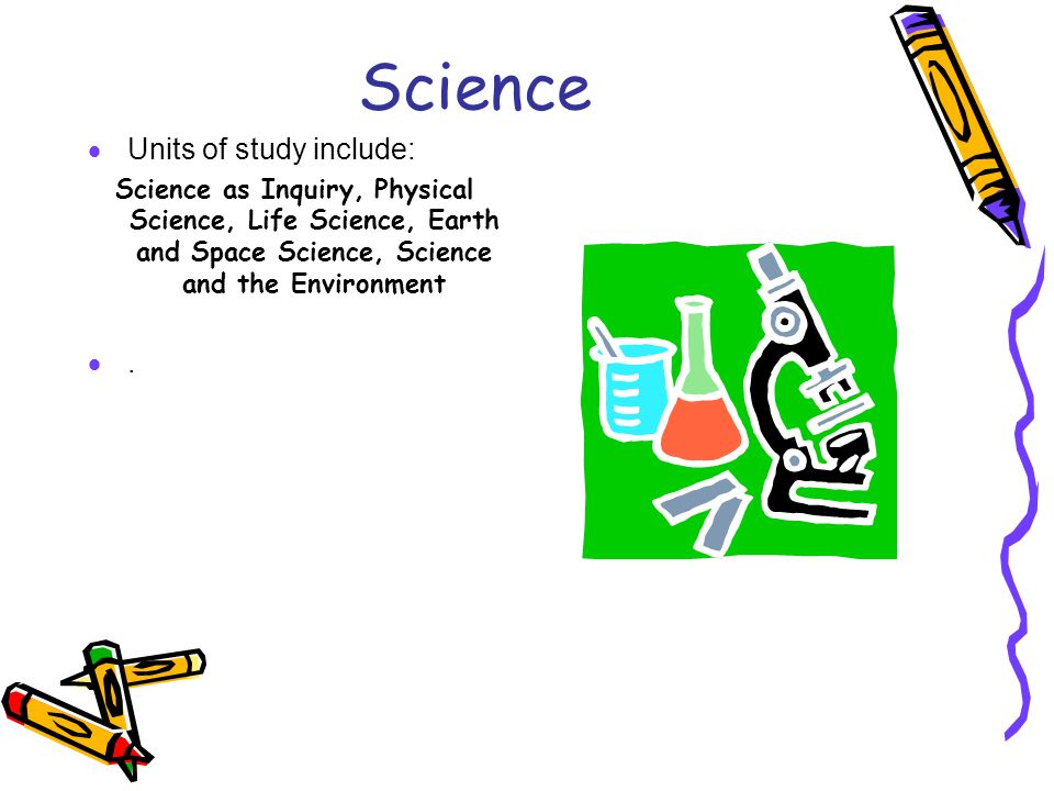 Science  Units of study include: Science as Inquiry, Physical Science, Life Science, Earth and Space Science, Science and the Environment .