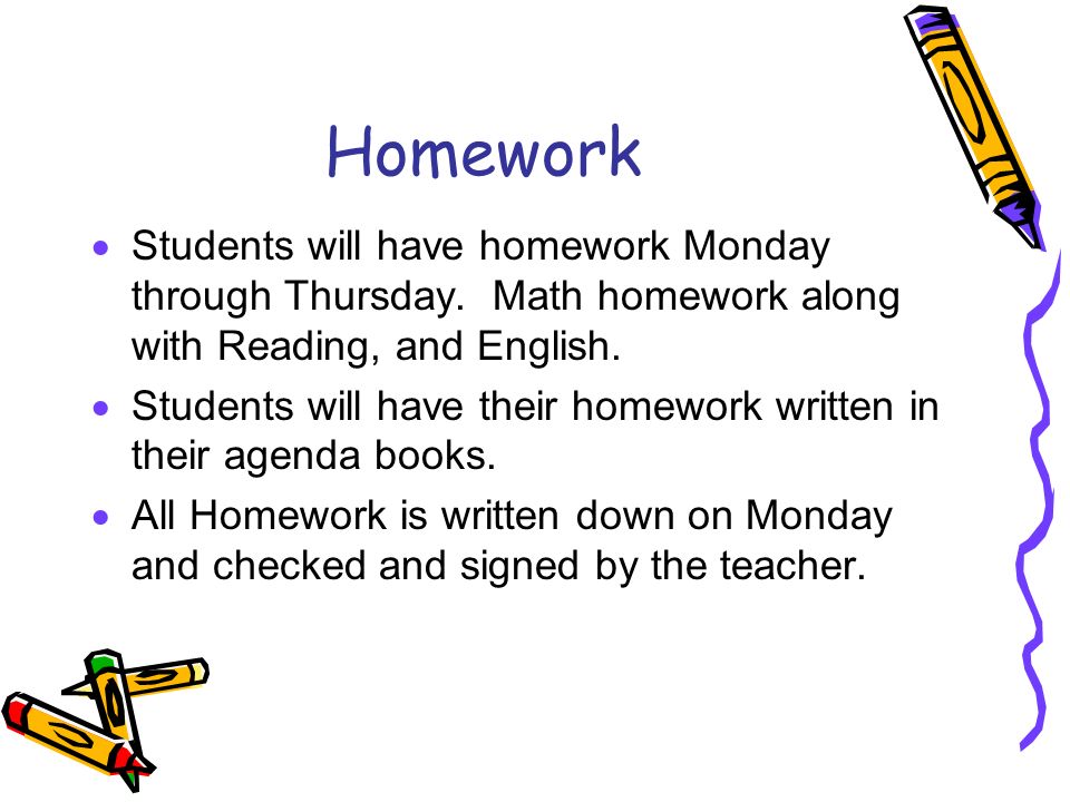 Homework  Students will have homework Monday through Thursday.