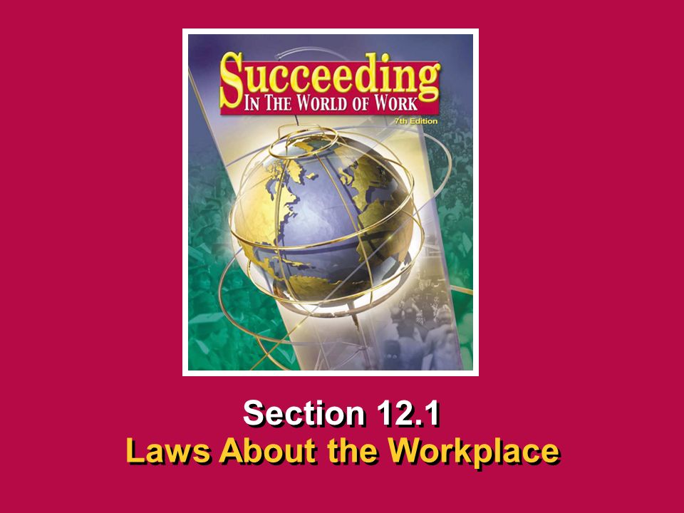 Chapter 12 Workplace Legal MattersSucceeding in the World of Work Laws About the Workplace 12.1 SECTION OPENER / CLOSER INSERT BOOK COVER ART Section 12.1 Laws About the Workplace
