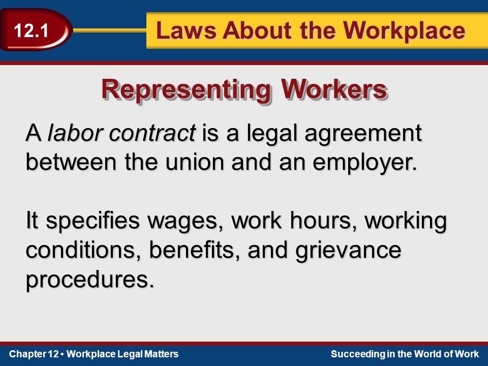 Chapter 12 Workplace Legal MattersSucceeding in the World of Work Laws About the Workplace 12.1 A labor contract is a legal agreement between the union and an employer.