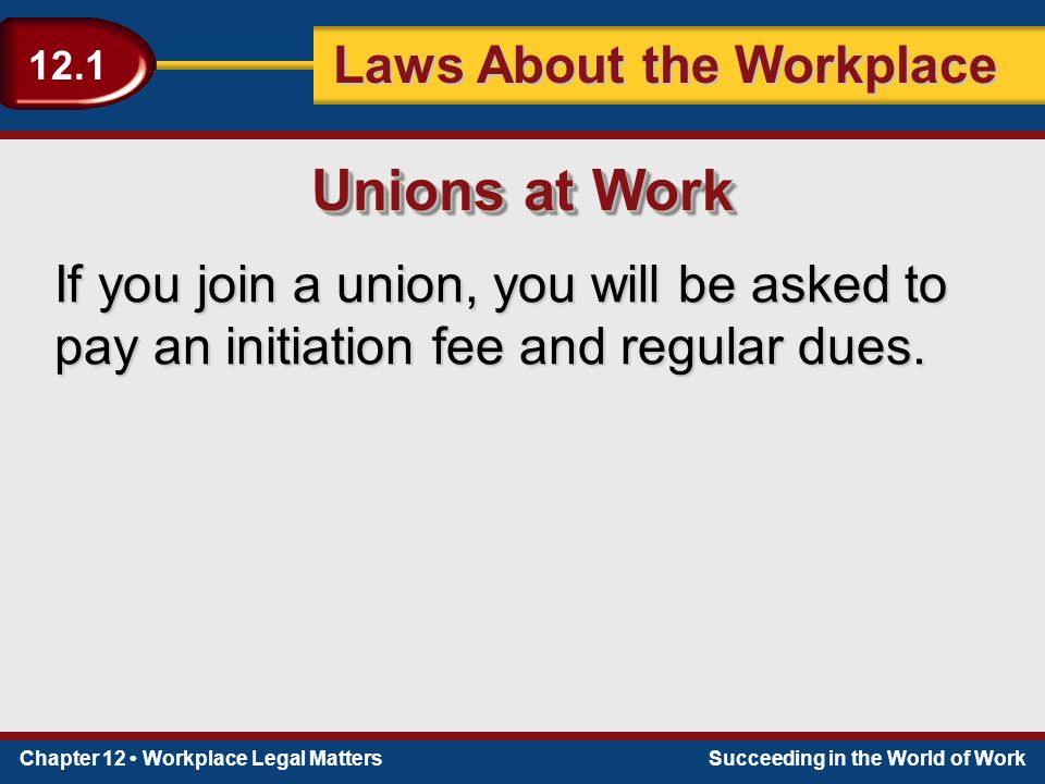 Chapter 12 Workplace Legal MattersSucceeding in the World of Work Laws About the Workplace 12.1 If you join a union, you will be asked to pay an initiation fee and regular dues.